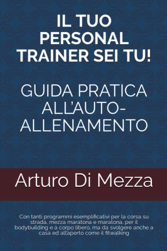  IL TUO PERSONAL TRAINER SEI TU! Guida pratica all\'auto-allenamento: Con tanti programmi esemplificativi per la corsa su strada, mezza maratona e ... anche a casa ed all’aperto come il fitwalking