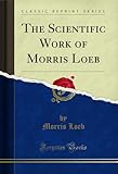 The Scientific Work of Morris Loeb (Classic Reprint) (English Edition)