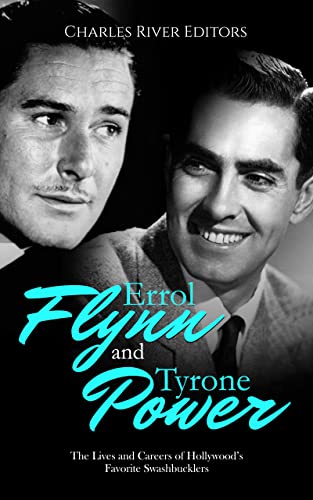 Errol Flynn and Tyrone Power: The Lives and Careers of