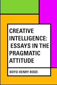 Creative Intelligence: Essays in the Pragmatic Attitude