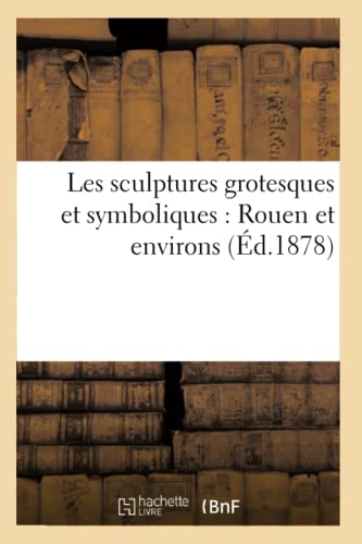 Les Sculptures Grotesques Et Symboliques: Rouen Et Environs (Arts) (French Edition)