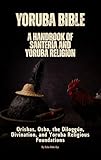 Yoruba Bible: A Handbook of Santería and Yoruba Religion: Orishas, Osha, the Diloggún, the 16 Meyís, Moyugba, and Obi Divination Foundations