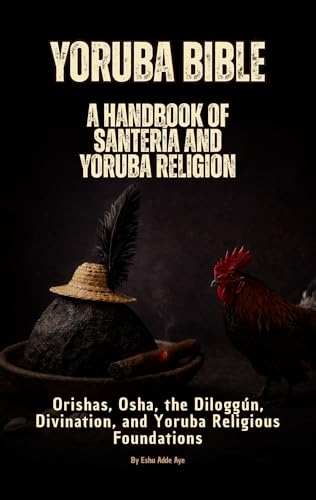 Yoruba Bible: A Handbook of Santería and Yoruba Religion: Orishas, Osha, the Diloggún, the 16 Meyís, Moyugba, and Obi Divination Foundations