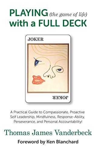 PLAYING (the game of life) with a FULL DECK: A Practical Guide to Compassionate, Proactive Self Leadership, Mindfulness, Response-Ability, Perseverance, and Personal Accountability!