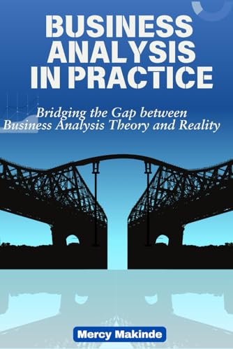 Business Analysis in Practice: Bridging the Gap between Business Analysis Theory and Reality