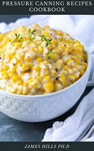 PRESSURE CANNING RECIPES COOKBOOK: Simple And Easy Pressure Canning Recipes For Satisfying Meal (English Edition)