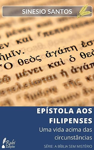 EPÍSTOLA AOS FILIPENSES: UMA VIDA ACIMA DAS CIRCUNSTÂNCIAS (A BÍBLIA SEM MISTÉRIO)