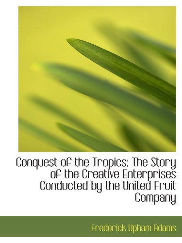 Conquest of the Tropics: The Story of the Creat... 1110108192 Book Cover