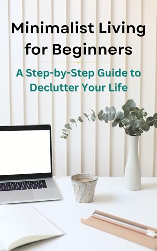 Minimalist Living for Beginners: A Step-by-Step Guide to Declutter Your Life (English Edition)