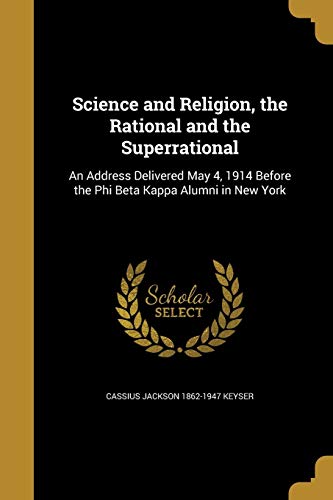 Science and Religion, the Rational and the Superrational: An Address Delivered May 4, 1914 Before the Phi Beta Kappa Alumni in New York