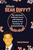 Who is Sean Duffy?: The Life Story, Political Career, and Vision of America's New Secretary of Transportation.