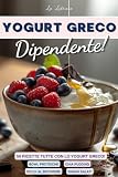 Yogurt Greco Dipendente! - 50 Ricette Dolci e Salate esclusivamente con Yogurt Greco: Colazioni Fit, Ricette Proteiche e Dolci al bicchiere, tutte ... Ama lo Yogurt greco e Desidera Mangiare Bene