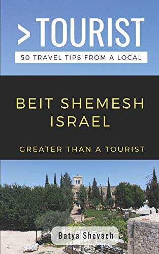 GREATER THAN A TOURIST- BEIT SHEMESH ISRAEL: 50 Travel Tips from a Local