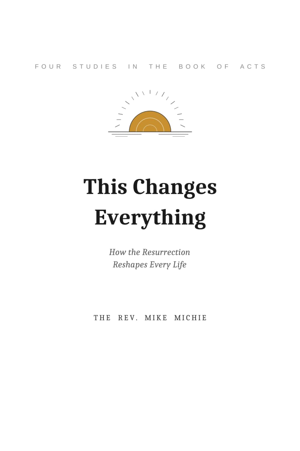 This Changes Everything: How the Resurrection Reshapes Every Life