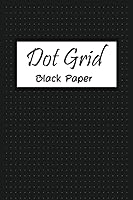 Dot Grid Black Paper: 6 x 9 Gel Pen Writing Journal of 100 Writing Pages, Reverse Color Journal With Black Pages, Notebook With Blank Pages To Write, ... For Gel, Ink, Pens, Metallic. B084QLMQ7T Book Cover