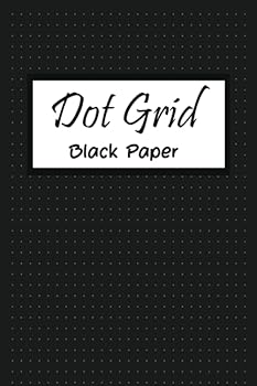 Dot Grid Black Paper: 6 x 9 Gel Pen Writing Journal of 100 Writing Pages, Reverse Color Journal With Black Pages, Notebook With Blank Pages To Write, ... For Gel, Ink, Pens, Metallic.