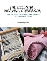 The Essential Weaving Guidebook: For Newbies with Detailed Step by Step Instructions B0CPZ8FQKX Book Cover