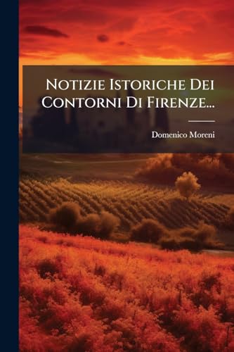 Notizie Istoriche Dei Contorni Di Firenze... (Italian Edition)