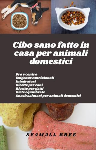 Cibo sano fatto in casa per animali domestici: Pro e contro Esigenze nutrizionali Integratori Ricette per cani Ricette per gatti Diete equilibrate Snack salutari per animali domestici