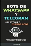 Bots de WhatsApp y Telegram con Python y Claude Code: Automatiza tu Negocio con Inteligencia Artificial (Spanish Edition)