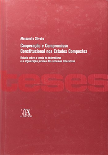 Cooperação e Compromisso Constitucional nos Estados Compostos: Estudo Sobre a Teoria do Federalismo e a Organização Jurídica dos Sistemas Federativos - Silveira, Alessandra