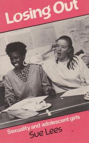 Losing Out: Sexuality and Adolescent Girls by Sue Lees (June 19,1986) Losing Out: Sexuality and Adolescent Girls by Sue Lees (June 19,1986)