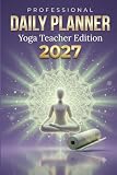 Yoga Teacher Daily Planner 2027: Class Log, Attendance & Sequence Tracker for Yoga Instructors & Studio Owners | 6x9 | 365 Days: 6x9 | 365 Days | Class Schedule, Class Log & Daily Review