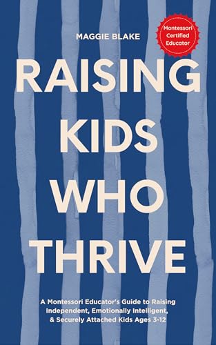 Raising Kids Who Thrive: A Montessori Educator's Guide to Raising