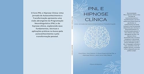 PNL e Hipnose Clínica: Uma Jornada de Autoconhecimento e Transformação: Viva Mais, Viva Melhor: O Guia Essencial de PNL e Hipnose para uma Vida Plena