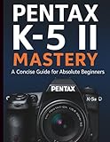 Pentax K-5 II Mastery: A Concise Guide for Absolute Beginners