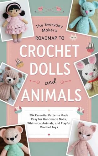 The Everyday Maker’s Roadmap to Crochet Dolls and Animals: 25+ Essential Patterns Made Easy for Handmade Dolls, Whimsical Animals, and Playful Crochet Toys (English Edition)