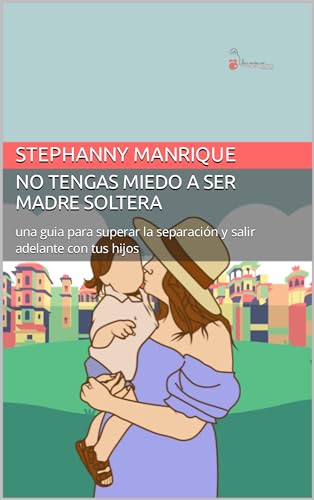 No tengas miedo a ser madre soltera: una guia para superar la separación y salir adelante con tus hijos (Spanish Edition)