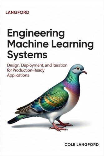 Engineering Machine Learning Systems: Design, Deployment, and Iteration for Production-Ready Applications (English Edition)