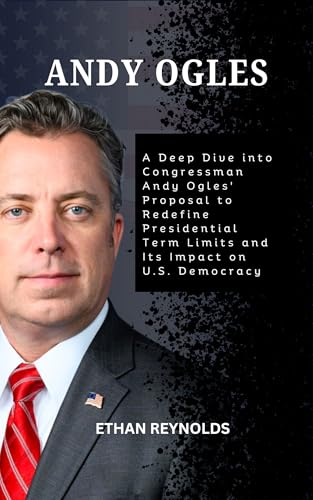 ANDY OGLES: A Deep Dive into Congressman Andy Ogles' Proposal to Redefine Presidential Term Limits and Its Impact on U.S. Democracy
