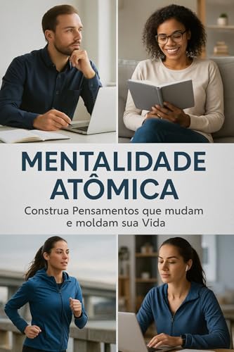 MENTALIDADE ATÔMICA: Construa Pensamentos que Mudam e Moldam Sua Vida