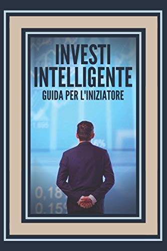 INVESTI INTELLIGENTE GUIDA PER L'INIZIATORE: Come iniziare a percorrere questa grande strada di investimenti! (Italian Edition)