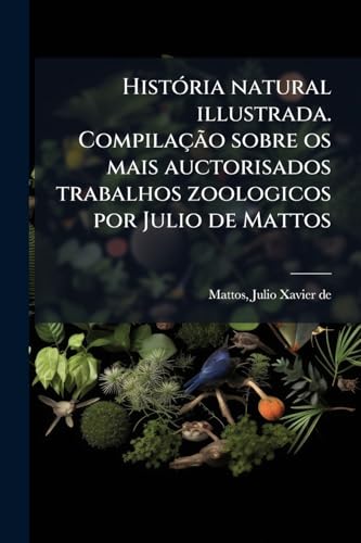 História natural illustrada. Compilação sobre os mais auctorisados trabalhos zoologicos por Julio de Mattos: 4 (Portuguese Edition)