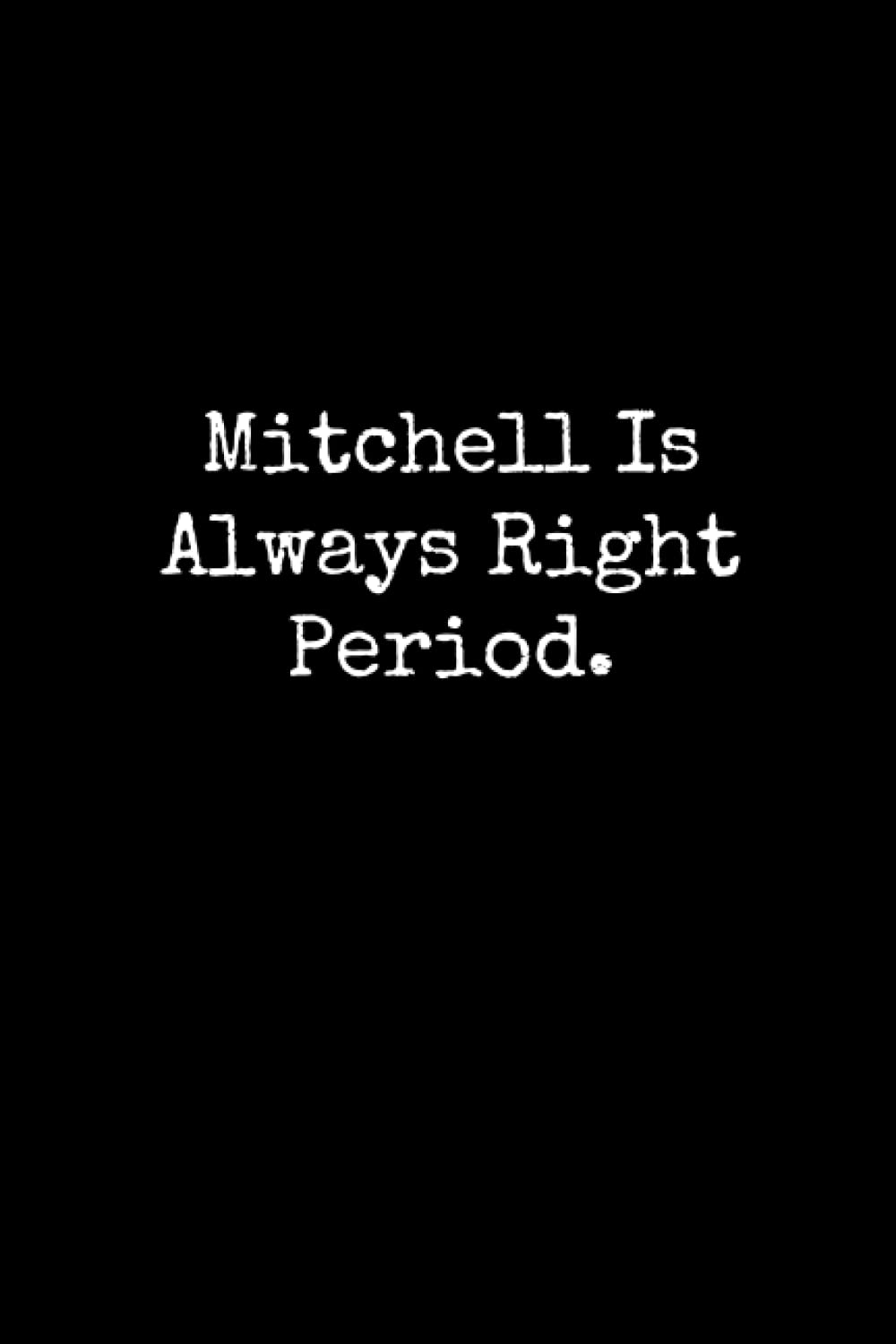 Mitchell Is Always Right Period: Mitchell Notebook, Funny Gift For Mitchell, Personal Mitchell Journal, Mitchell Gift Ideas, Mitchell Notepad