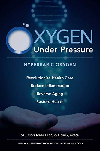 Oxygen Under Pressure: Using Hyperbaric Oxygen to Restore Health, Reduce Inflammation, Reverse Aging and Revolutionize Health Care