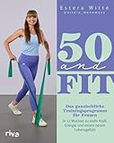 50 and Fit: Das ganzheitliche Trainingsprogramm für Frauen – in 12 Wochen zu mehr Kraft, Energie und einem neuen Lebensgefühl | Für starke Arme und einen stabilen Beckenboden