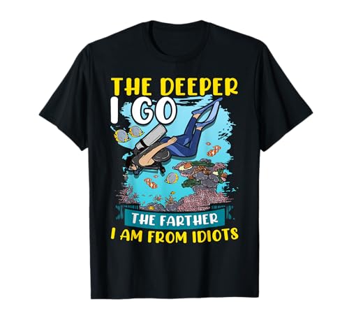 Funny Scuba Diving Diver Dive The Deeper I Go Farther Idiots T-Shirt