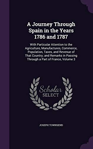 A Journey Through Spain in the Years 1786 and 1787: With Particular Attention to the Agriculture, Manufactures, Commerce, Population, Taxes, and ... in Passing Through a Part of France, Volume 3