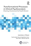 Transformational Processes in Clinical Psychoanalysis: Dreaming, Emotions and the Present Moment (The International Psychoanalytical Association Psychoanalytic Ideas and Applications Series)