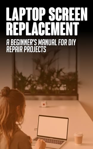 Laptop Screen Replacements: A Beginner’s Manual for DIY Repair Projects