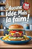 Aucune idée. Mais la faim !: Un livre de cuisine contenant 100 recettes ultra-rapides pour ceux qui ne savent pas cuisiner (mais qui veulent manger). (French Edition)