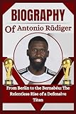THE BIOGRAPHY OF Antonio Rüdiger: From Berlin to the Bernabéu: The Relentless Rise of a Defensive Titan
