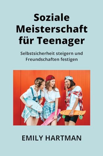 Soziale Meisterschaft Für Teenager: Selbstsicherheit steigern und Freundschaften festigen (German Edition)