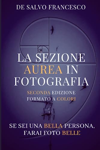 La Sezione Aurea in Fotografia: Se sei una bella persona, farai foto belle (seconda edizione a color
