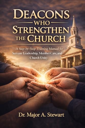 DEACONS WHO STRENGTHEN THE CHURCH: A Step-by-Step Training Manual for Servant Leadership, Member Care, and Church Unity (English Edition)