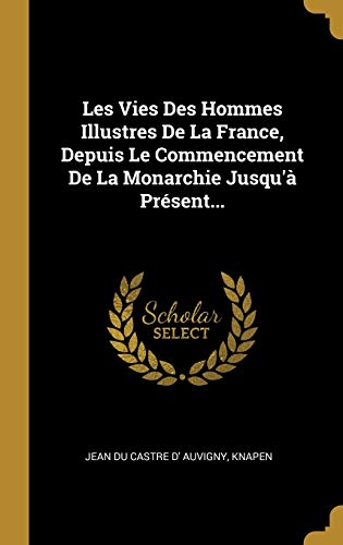 Les Vies Des Hommes Illustres De La France, Depuis Le Commencement De La Monarchie Jusqu'à Présent... (French Edition)